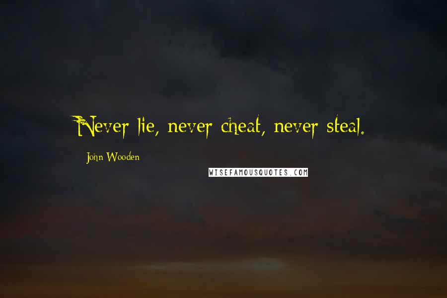 John Wooden Quotes: Never lie, never cheat, never steal.