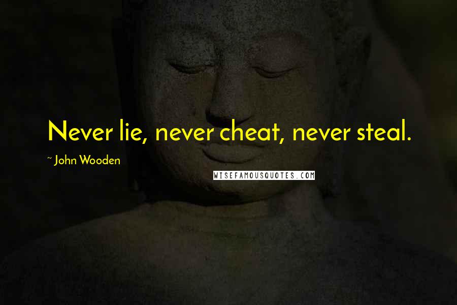 John Wooden Quotes: Never lie, never cheat, never steal.