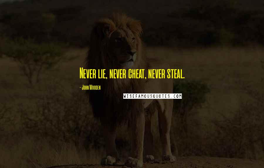 John Wooden Quotes: Never lie, never cheat, never steal.