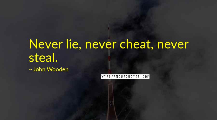 John Wooden Quotes: Never lie, never cheat, never steal.