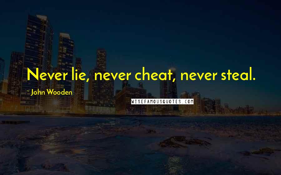 John Wooden Quotes: Never lie, never cheat, never steal.