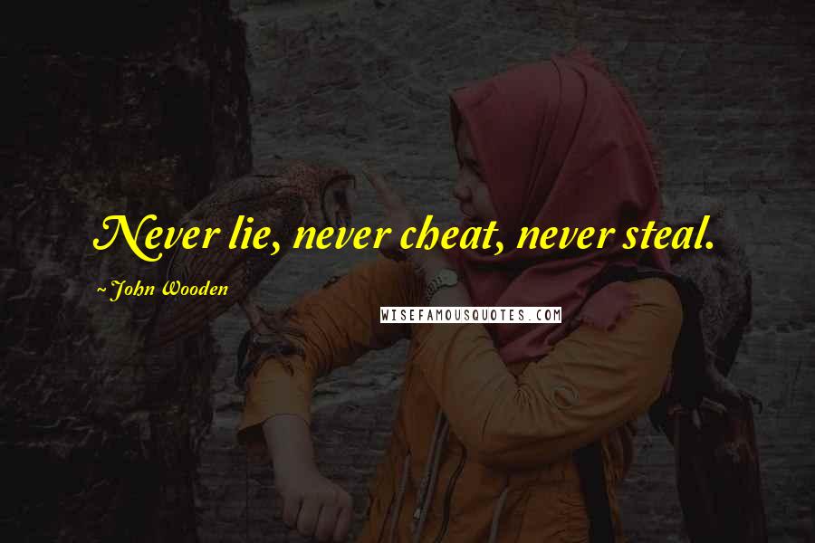 John Wooden Quotes: Never lie, never cheat, never steal.