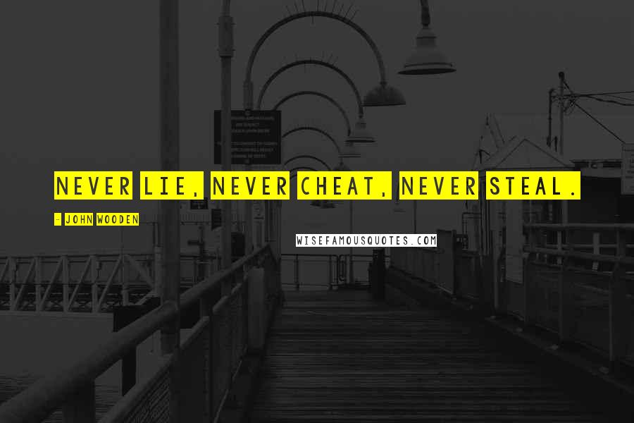 John Wooden Quotes: Never lie, never cheat, never steal.