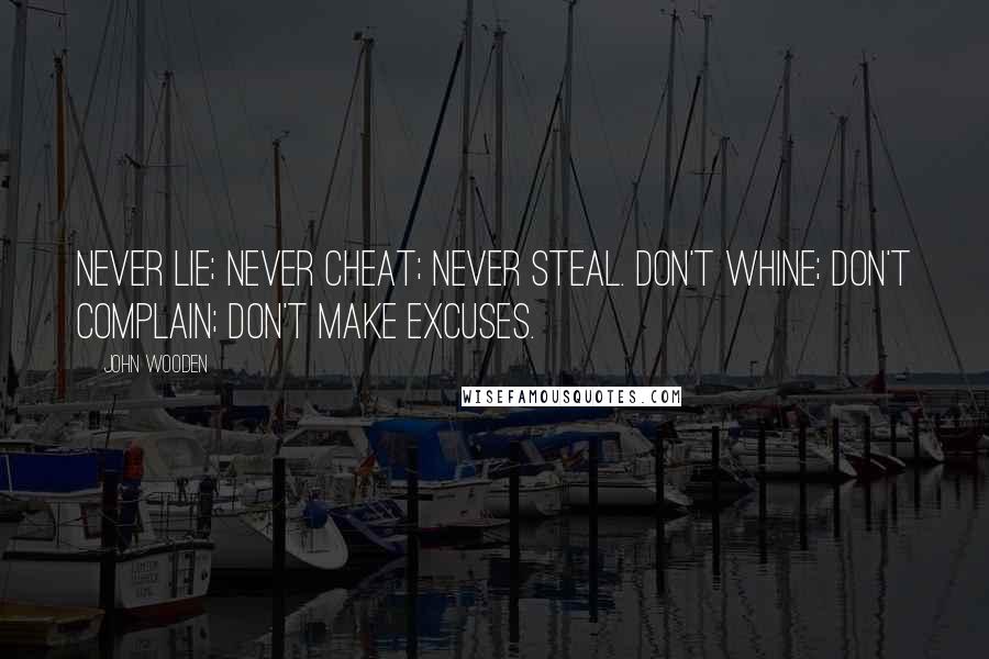 John Wooden Quotes: Never lie; never cheat; never steal. Don't whine; don't complain; don't make excuses.