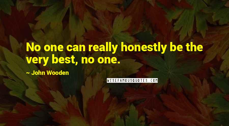 John Wooden Quotes: No one can really honestly be the very best, no one.