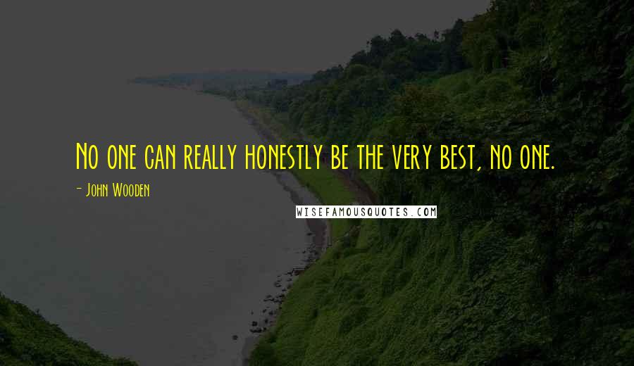 John Wooden Quotes: No one can really honestly be the very best, no one.