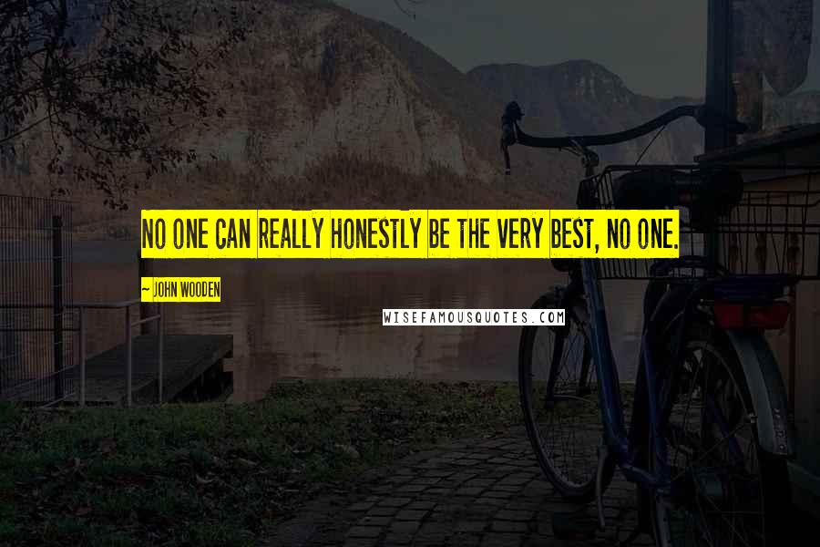 John Wooden Quotes: No one can really honestly be the very best, no one.