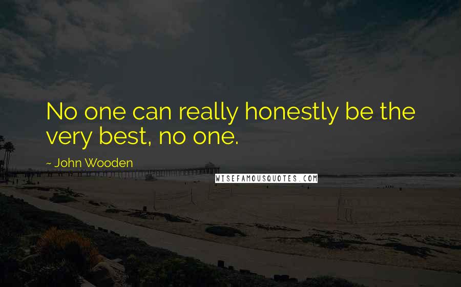 John Wooden Quotes: No one can really honestly be the very best, no one.