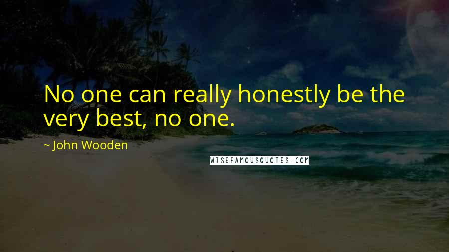 John Wooden Quotes: No one can really honestly be the very best, no one.