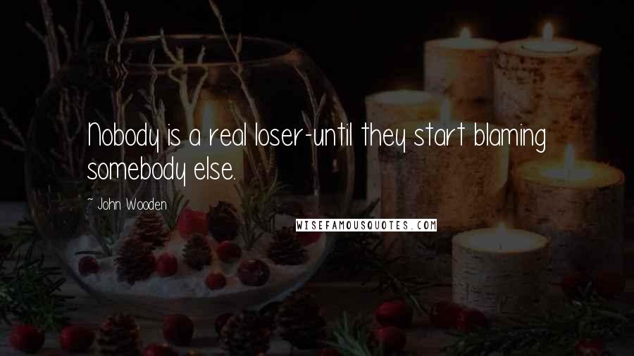 John Wooden Quotes: Nobody is a real loser-until they start blaming somebody else.