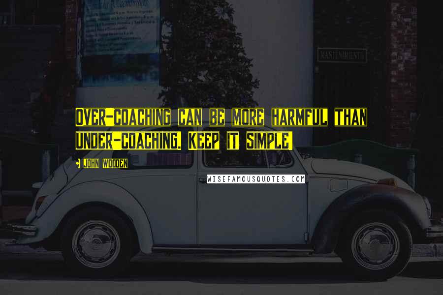 John Wooden Quotes: Over-coaching can be more harmful than under-coaching. Keep it simple!