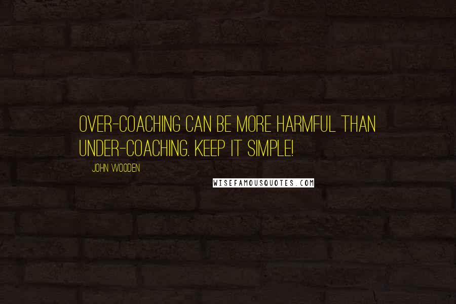 John Wooden Quotes: Over-coaching can be more harmful than under-coaching. Keep it simple!