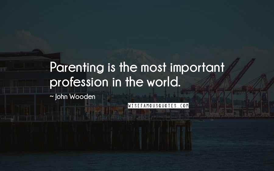 John Wooden Quotes: Parenting is the most important profession in the world.