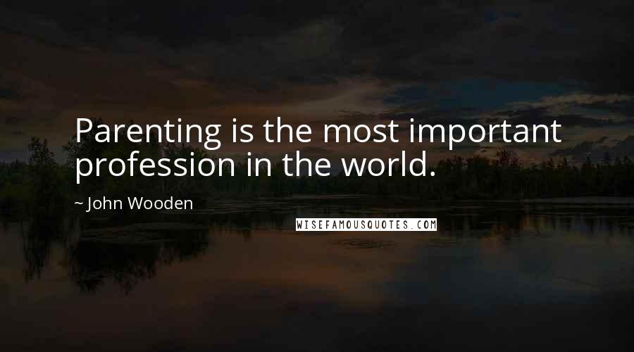 John Wooden Quotes: Parenting is the most important profession in the world.