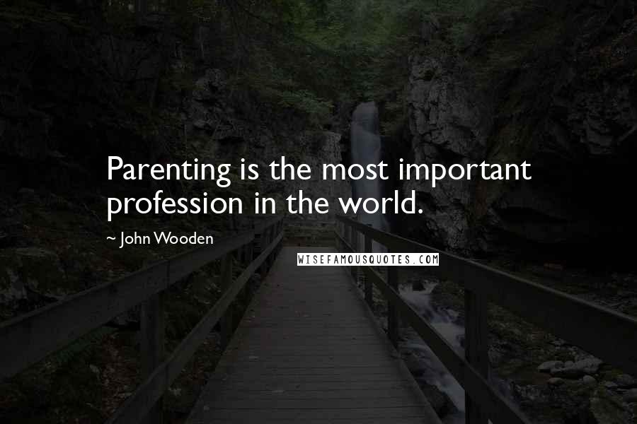 John Wooden Quotes: Parenting is the most important profession in the world.