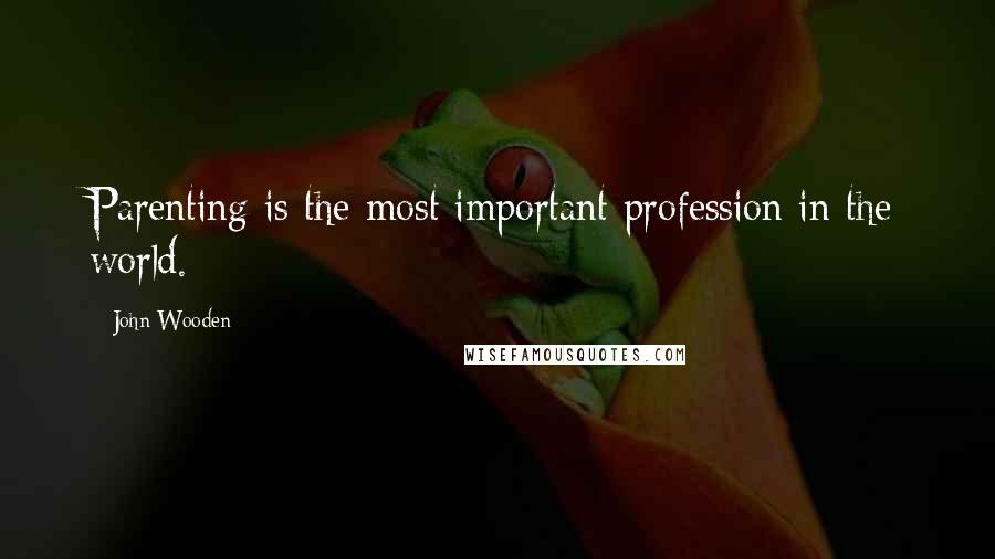 John Wooden Quotes: Parenting is the most important profession in the world.