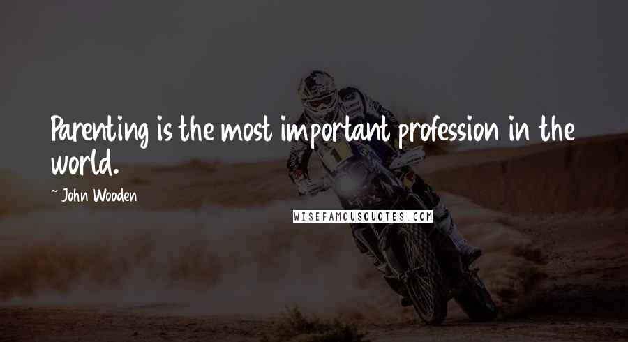 John Wooden Quotes: Parenting is the most important profession in the world.