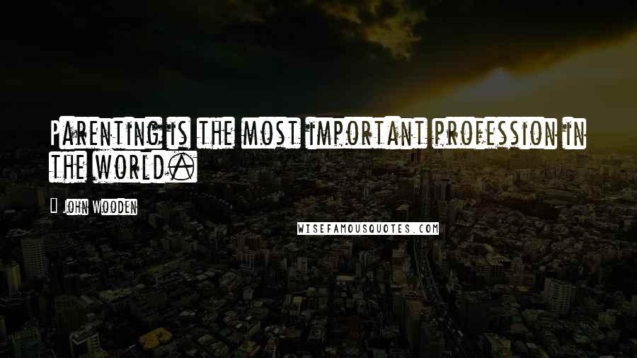 John Wooden Quotes: Parenting is the most important profession in the world.