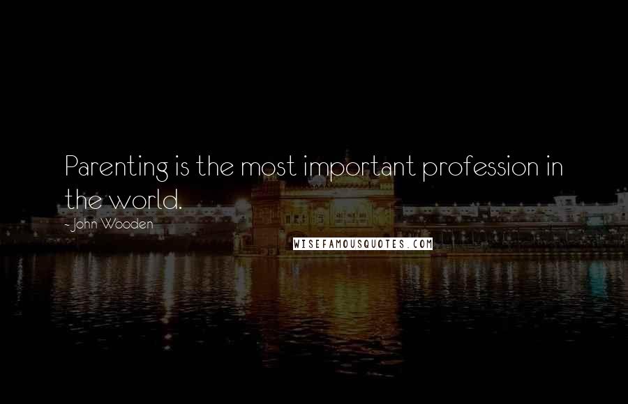 John Wooden Quotes: Parenting is the most important profession in the world.