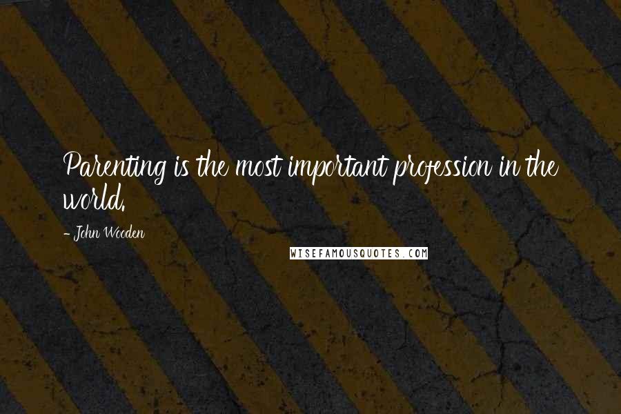 John Wooden Quotes: Parenting is the most important profession in the world.