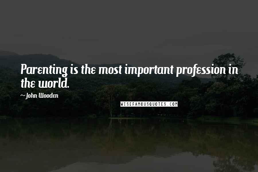 John Wooden Quotes: Parenting is the most important profession in the world.