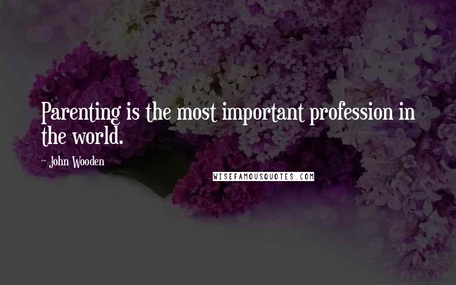 John Wooden Quotes: Parenting is the most important profession in the world.