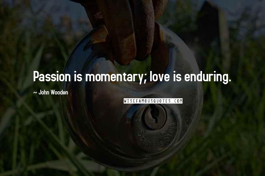 John Wooden Quotes: Passion is momentary; love is enduring.