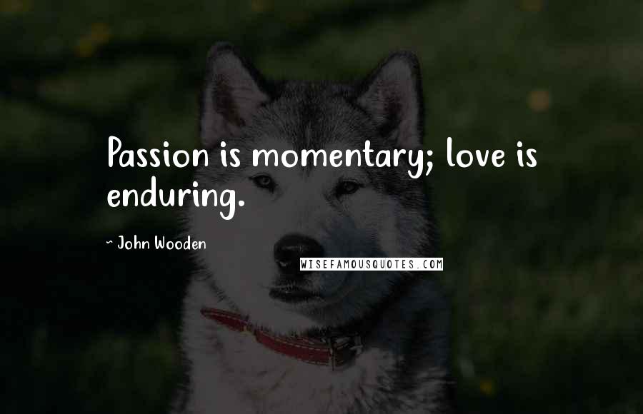 John Wooden Quotes: Passion is momentary; love is enduring.