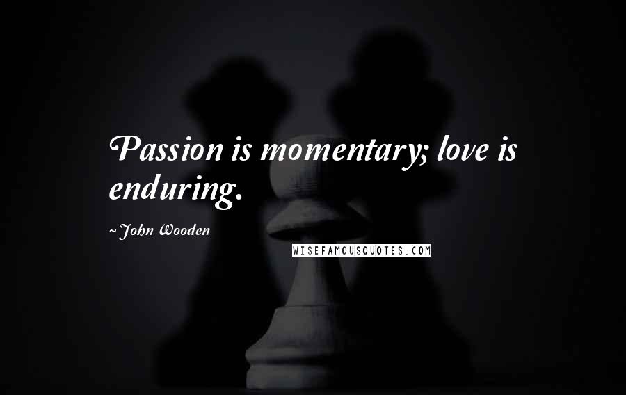 John Wooden Quotes: Passion is momentary; love is enduring.