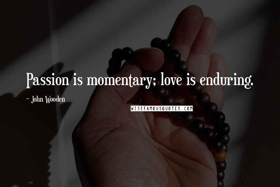 John Wooden Quotes: Passion is momentary; love is enduring.