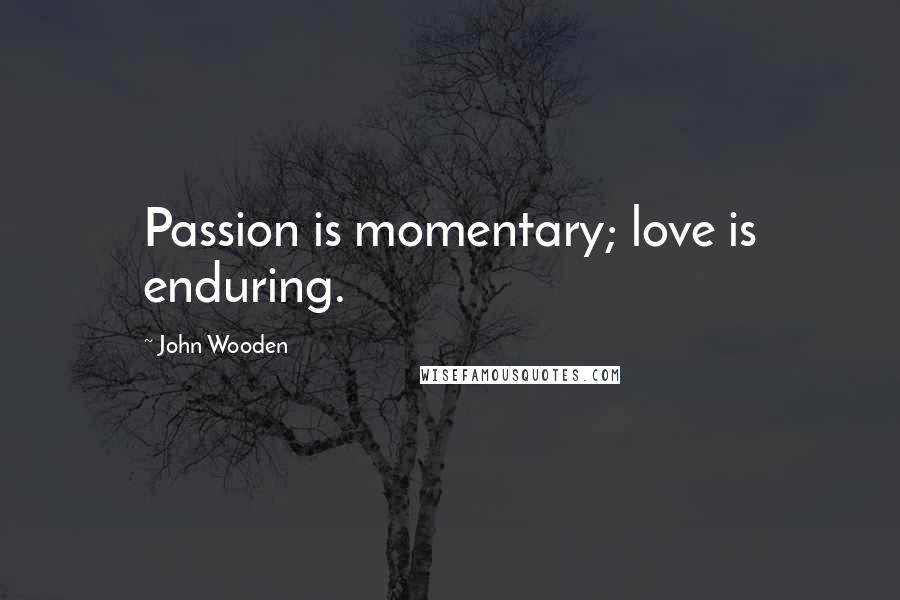 John Wooden Quotes: Passion is momentary; love is enduring.