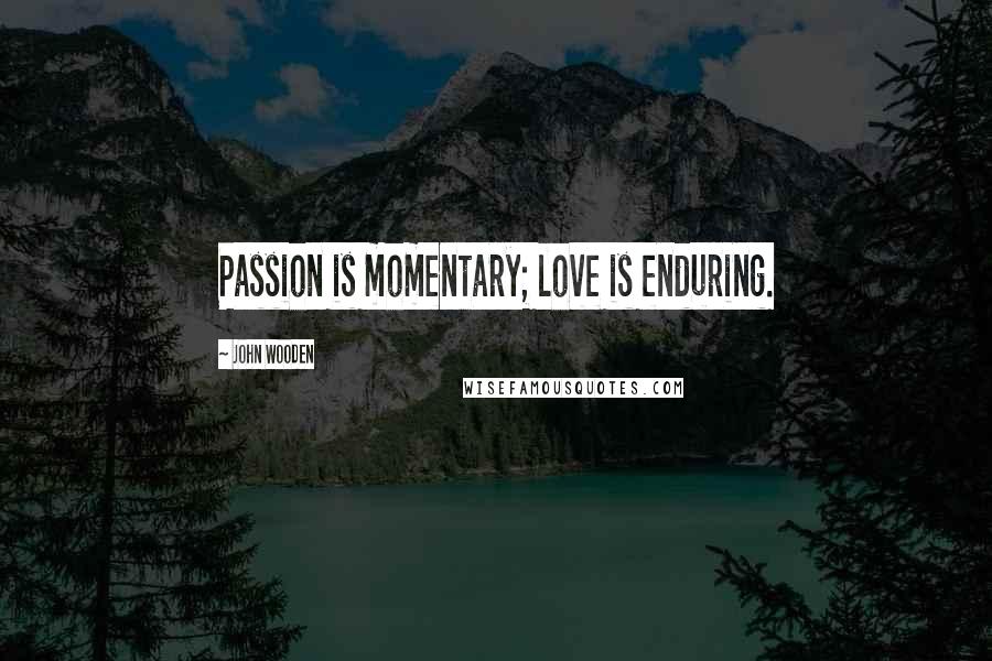 John Wooden Quotes: Passion is momentary; love is enduring.