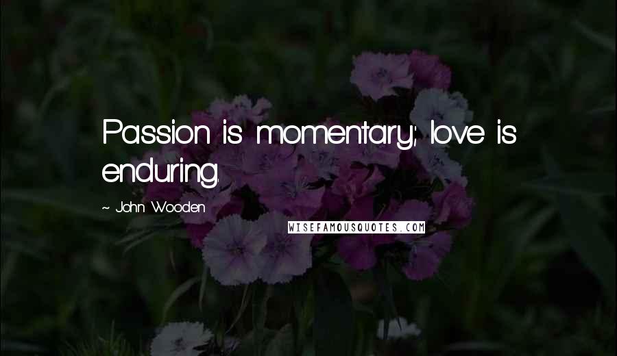 John Wooden Quotes: Passion is momentary; love is enduring.