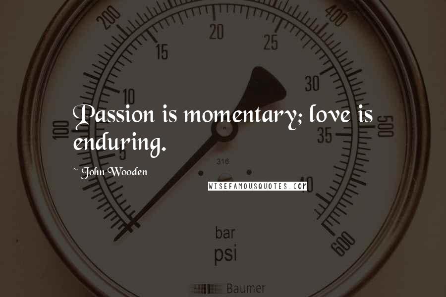 John Wooden Quotes: Passion is momentary; love is enduring.