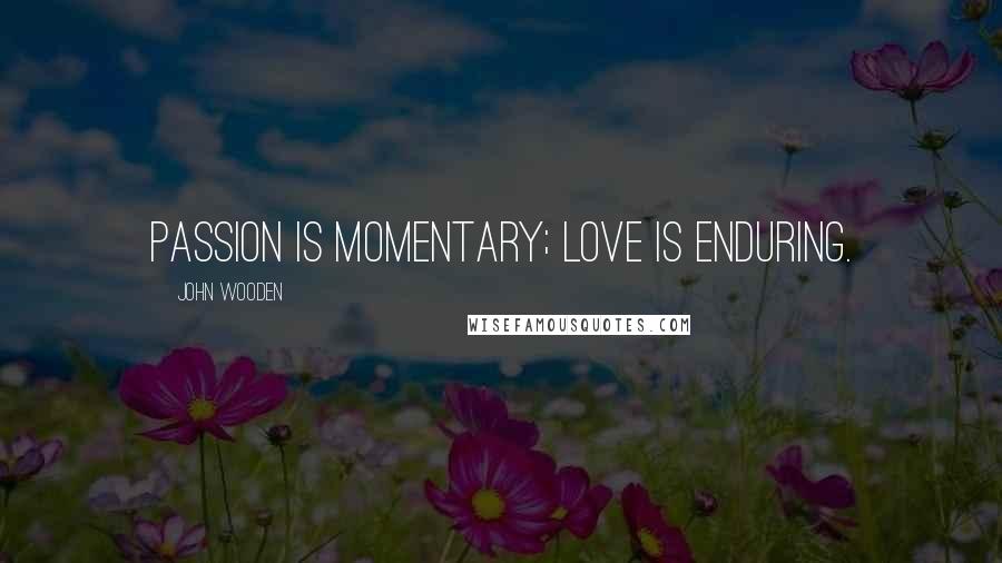 John Wooden Quotes: Passion is momentary; love is enduring.