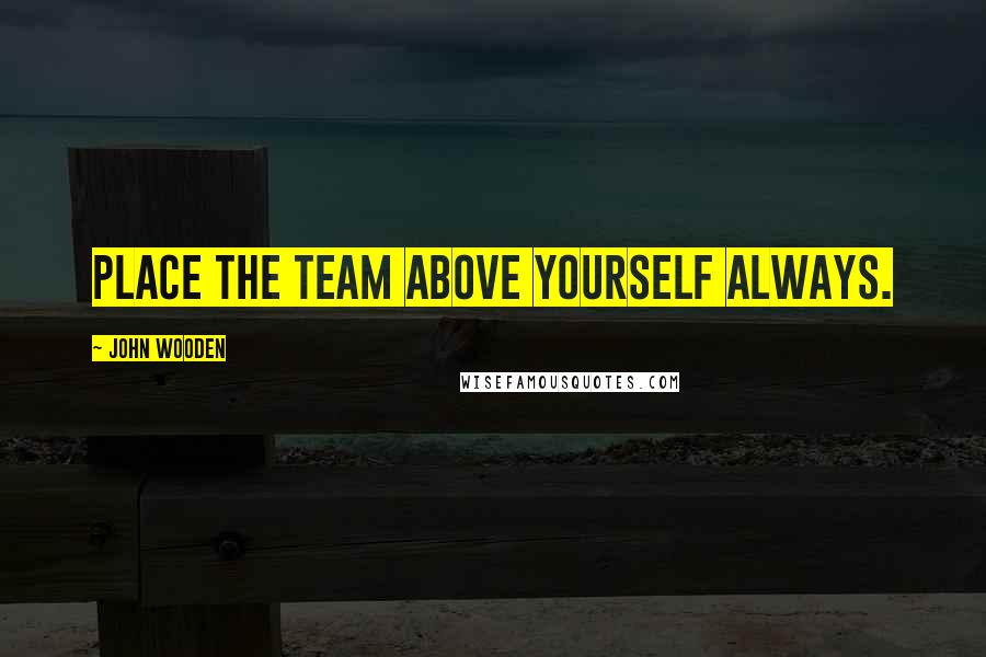 John Wooden Quotes: Place the team above yourself always.