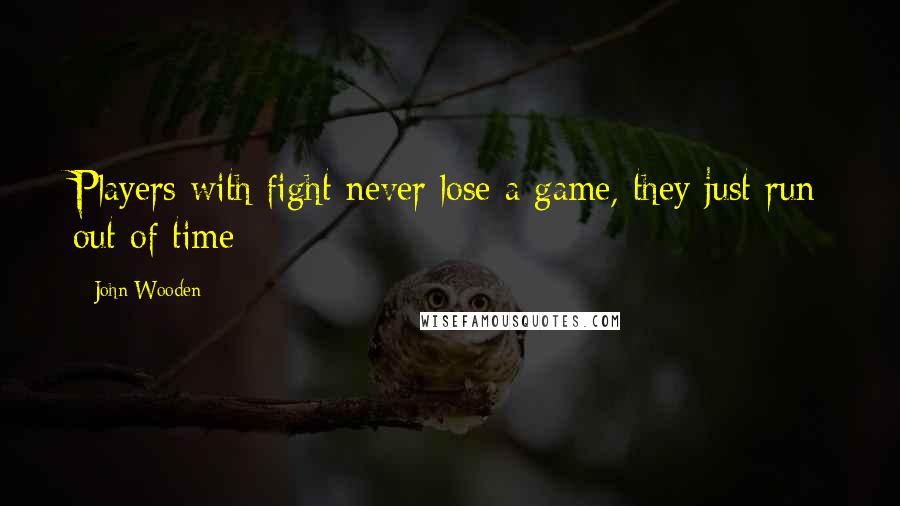 John Wooden Quotes: Players with fight never lose a game, they just run out of time