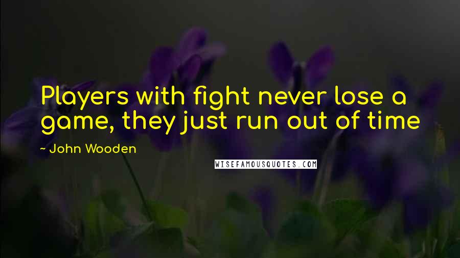 John Wooden Quotes: Players with fight never lose a game, they just run out of time