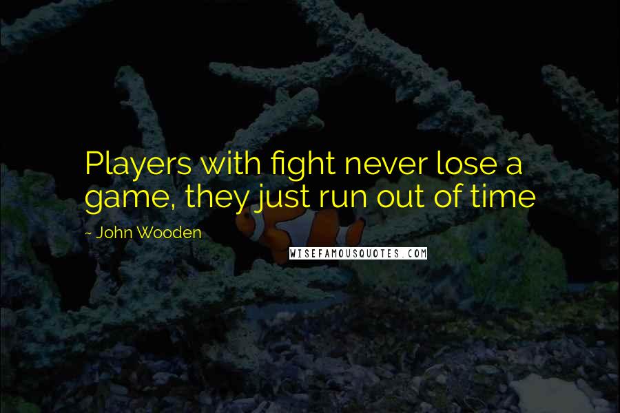 John Wooden Quotes: Players with fight never lose a game, they just run out of time