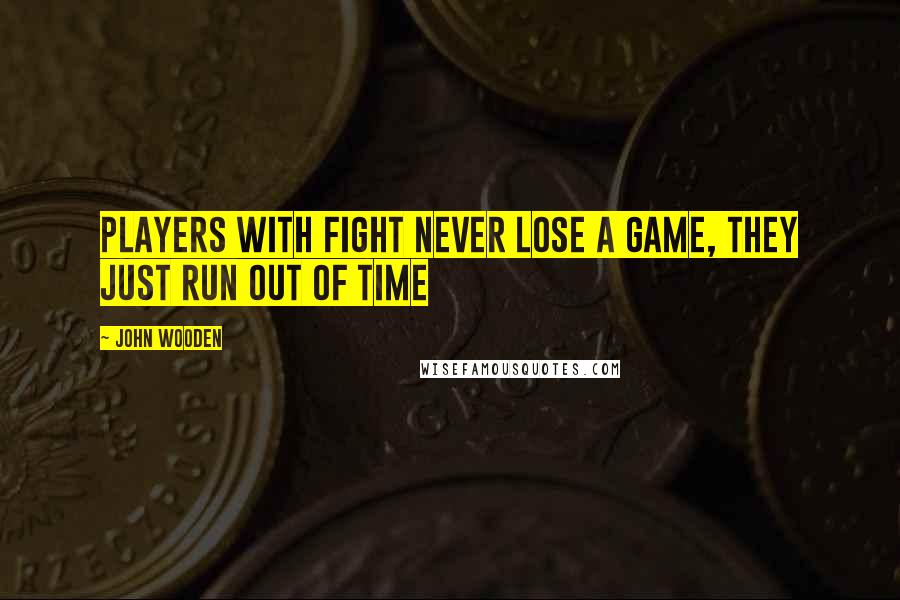 John Wooden Quotes: Players with fight never lose a game, they just run out of time