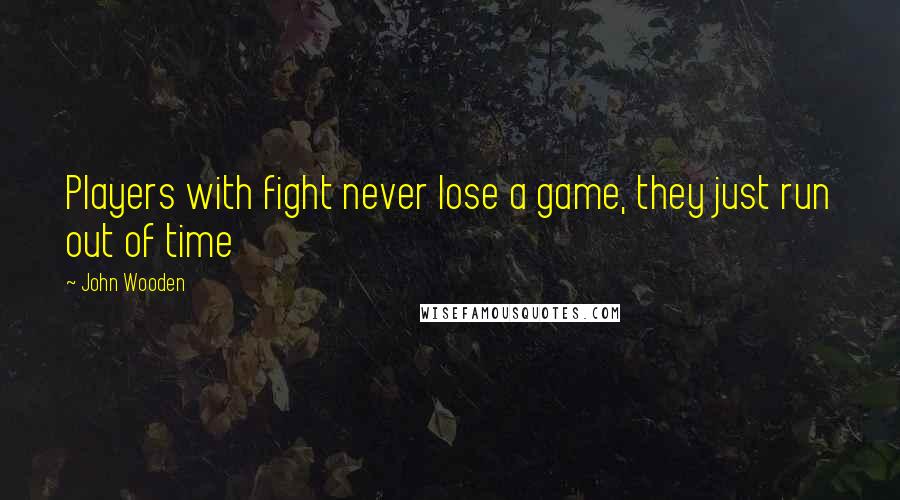 John Wooden Quotes: Players with fight never lose a game, they just run out of time