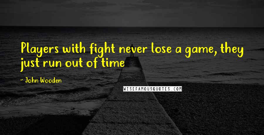 John Wooden Quotes: Players with fight never lose a game, they just run out of time
