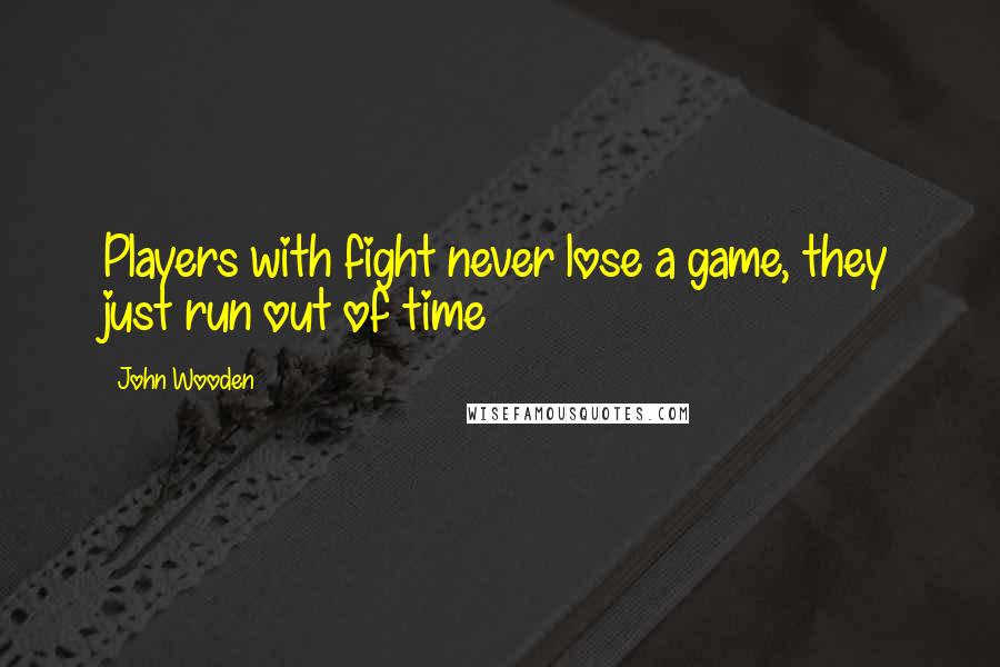 John Wooden Quotes: Players with fight never lose a game, they just run out of time