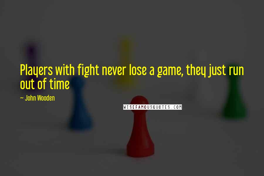 John Wooden Quotes: Players with fight never lose a game, they just run out of time