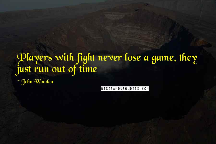 John Wooden Quotes: Players with fight never lose a game, they just run out of time