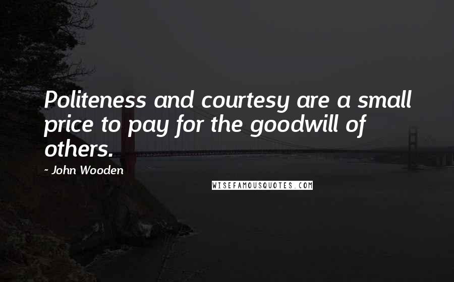 John Wooden Quotes: Politeness and courtesy are a small price to pay for the goodwill of others.