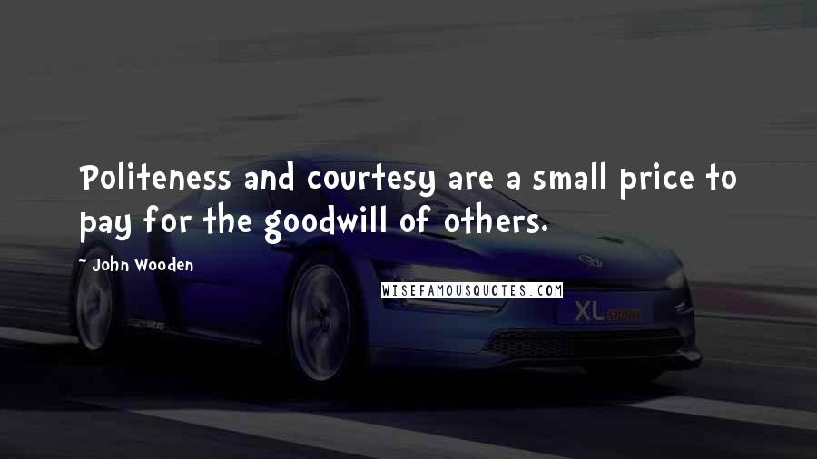 John Wooden Quotes: Politeness and courtesy are a small price to pay for the goodwill of others.