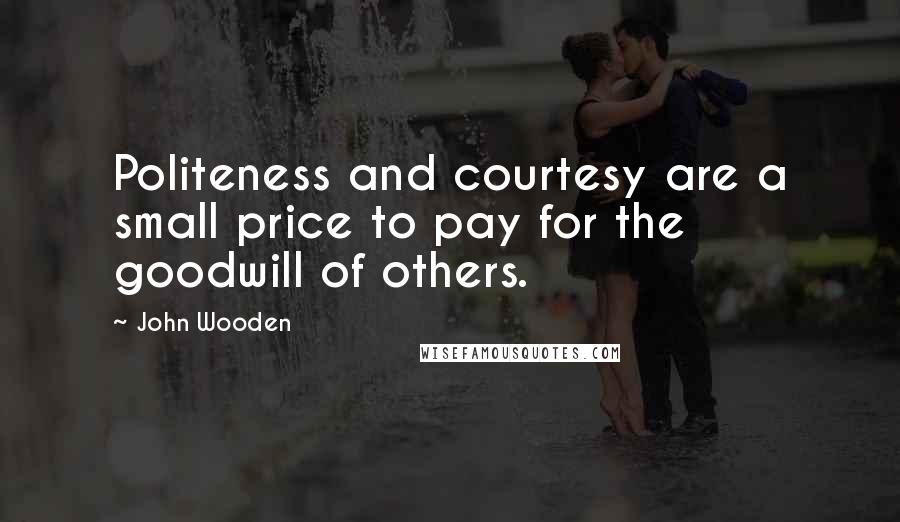 John Wooden Quotes: Politeness and courtesy are a small price to pay for the goodwill of others.