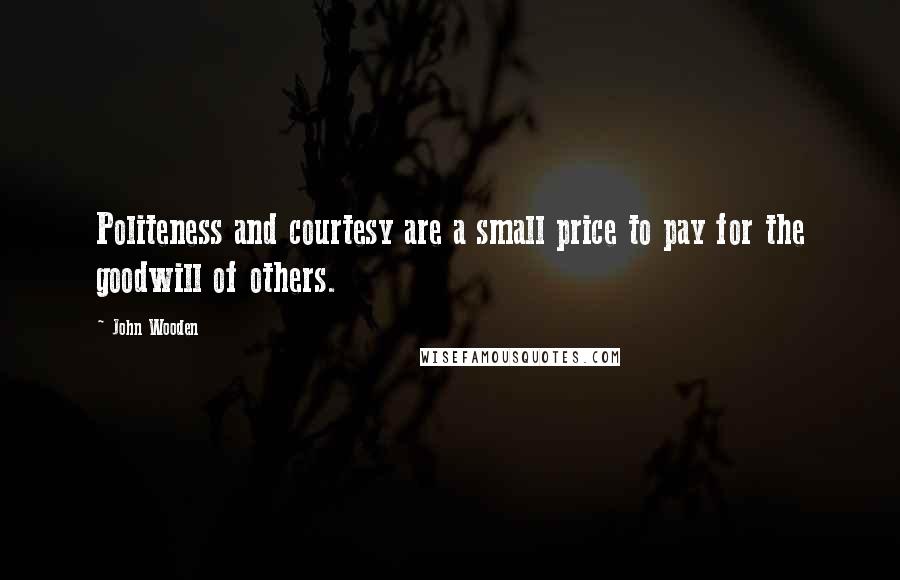 John Wooden Quotes: Politeness and courtesy are a small price to pay for the goodwill of others.