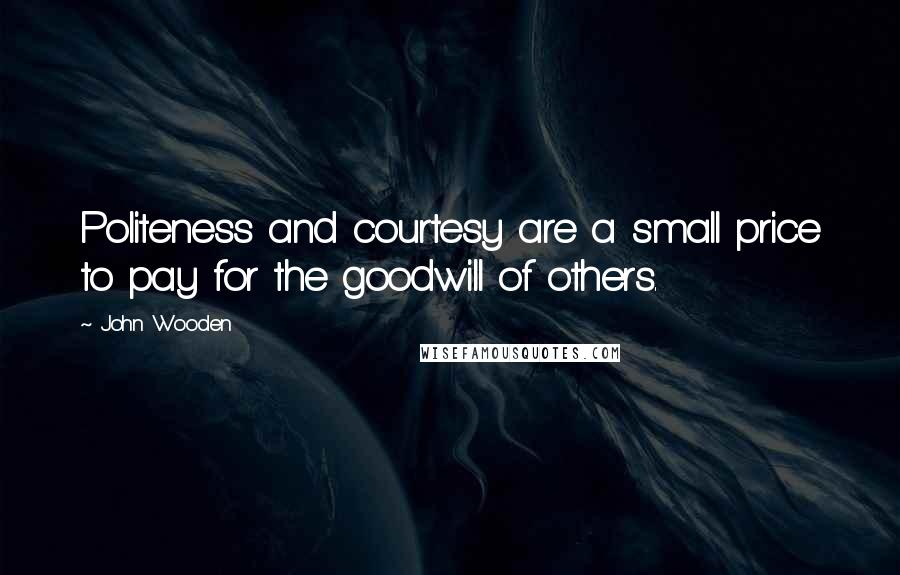 John Wooden Quotes: Politeness and courtesy are a small price to pay for the goodwill of others.